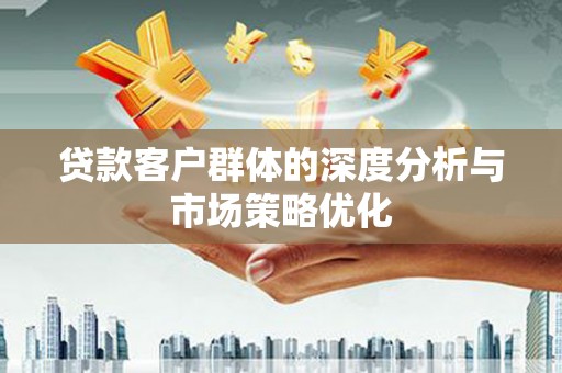振兴贷款客户群体的深度分析与市场策略优化