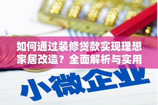 振兴如何通过装修贷款实现理想家居改造？全面解析与实用指南