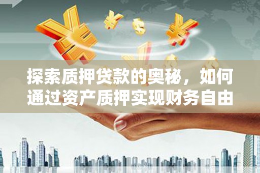 振兴探索质押贷款的奥秘，如何通过资产质押实现财务自由