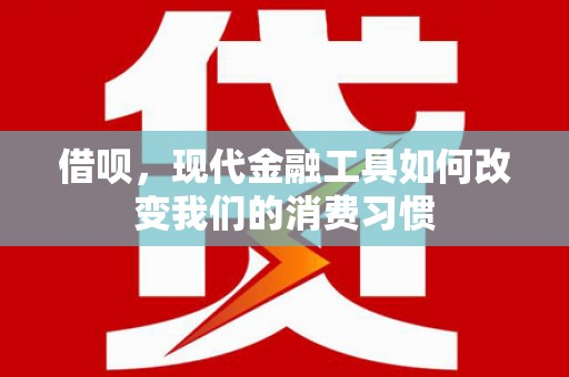 振兴借呗，现代金融工具如何改变我们的消费习惯