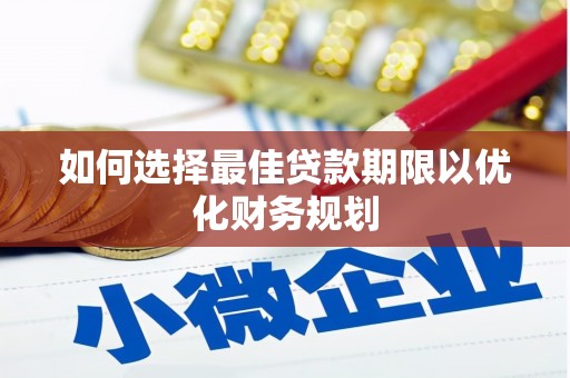 振兴如何选择最佳贷款期限以优化财务规划