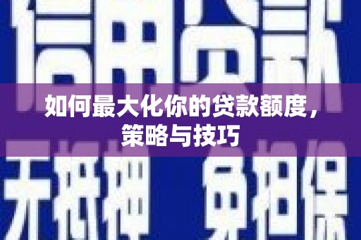 振兴如何最大化你的贷款额度，策略与技巧