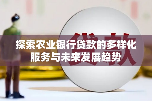 振兴探索农业银行贷款的多样化服务与未来发展趋势