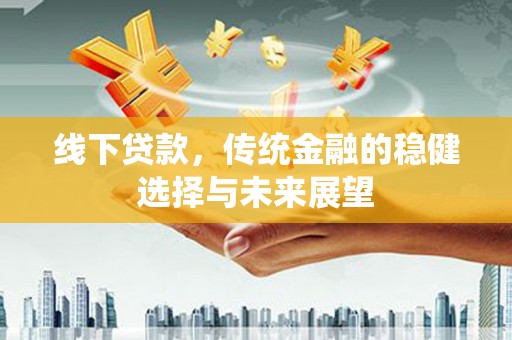振兴线下贷款，传统金融的稳健选择与未来展望