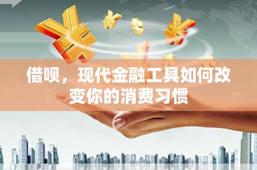 振兴借呗，现代金融工具如何改变你的消费习惯