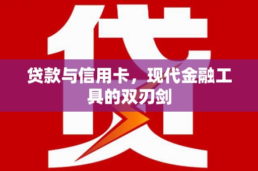 振兴贷款与信用卡，现代金融工具的双刃剑