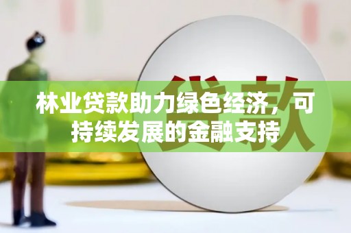 振兴林业贷款助力绿色经济，可持续发展的金融支持