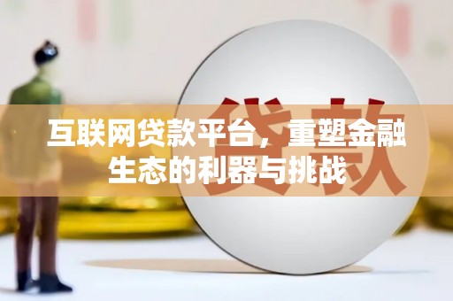 振兴互联网贷款平台，重塑金融生态的利器与挑战