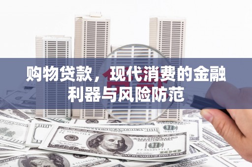 振兴购物贷款，现代消费的金融利器与风险防范