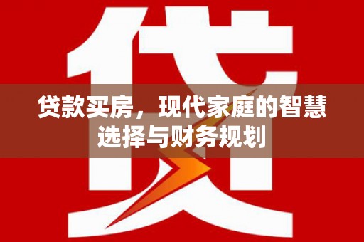 振兴贷款买房，现代家庭的智慧选择与财务规划