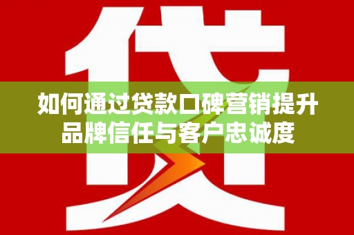振兴如何通过贷款口碑营销提升品牌信任与客户忠诚度