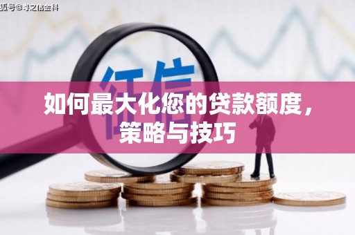 振兴如何最大化您的贷款额度，策略与技巧