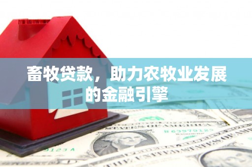 振兴畜牧贷款，助力农牧业发展的金融引擎