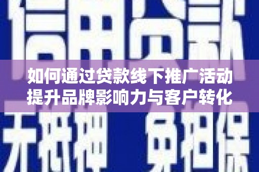 振兴如何通过贷款线下推广活动提升品牌影响力与客户转化率
