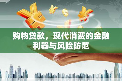 振兴购物贷款，现代消费的金融利器与风险防范