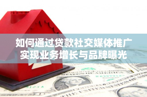 振兴如何通过贷款社交媒体推广实现业务增长与品牌曝光
