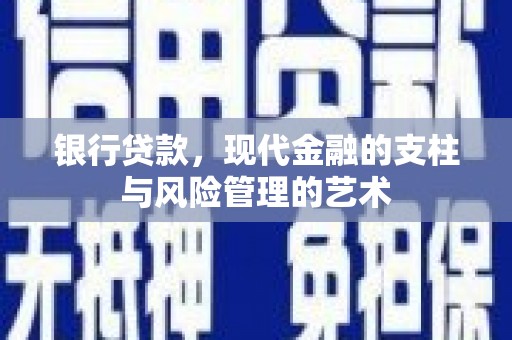 振兴银行贷款，现代金融的支柱与风险管理的艺术