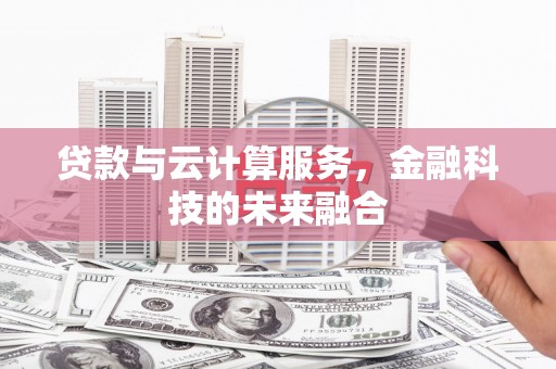 振兴贷款与云计算服务，金融科技的未来融合