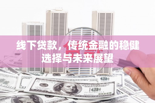 振兴线下贷款，传统金融的稳健选择与未来展望