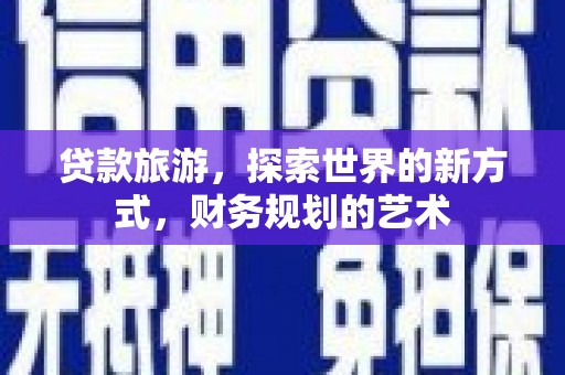 振兴贷款旅游，探索世界的新方式，财务规划的艺术