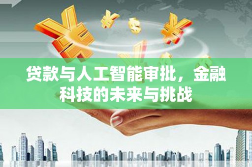 振兴贷款与人工智能审批，金融科技的未来与挑战