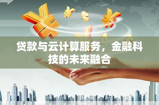 振兴贷款与云计算服务，金融科技的未来融合