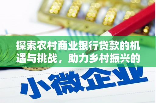 振兴探索农村商业银行贷款的机遇与挑战，助力乡村振兴的金融引擎