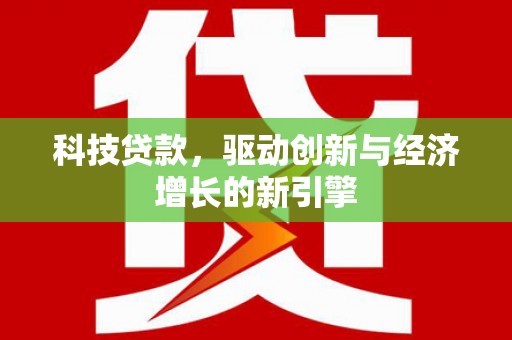 振兴科技贷款，驱动创新与经济增长的新引擎