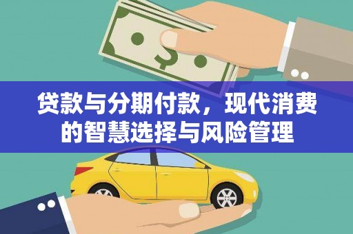 振兴贷款与分期付款，现代消费的智慧选择与风险管理