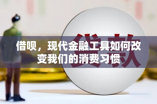 振兴借呗，现代金融工具如何改变我们的消费习惯