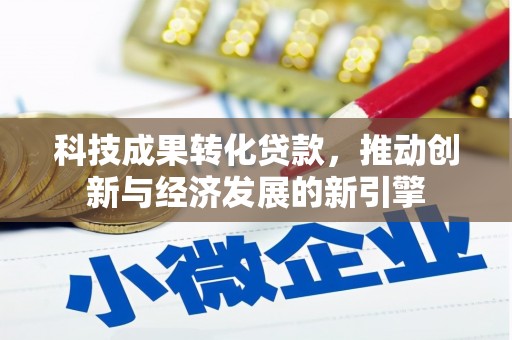 振兴科技成果转化贷款，推动创新与经济发展的新引擎