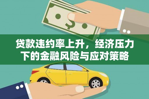 振兴贷款违约率上升，经济压力下的金融风险与应对策略