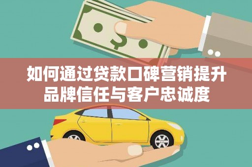 振兴如何通过贷款口碑营销提升品牌信任与客户忠诚度