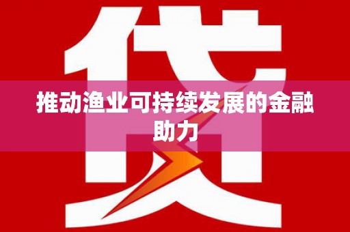 振兴推动渔业可持续发展的金融助力