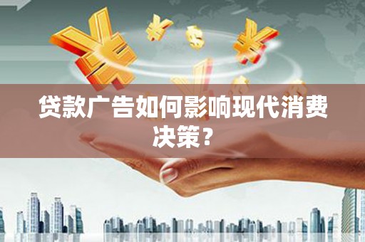 振兴贷款广告如何影响现代消费决策？