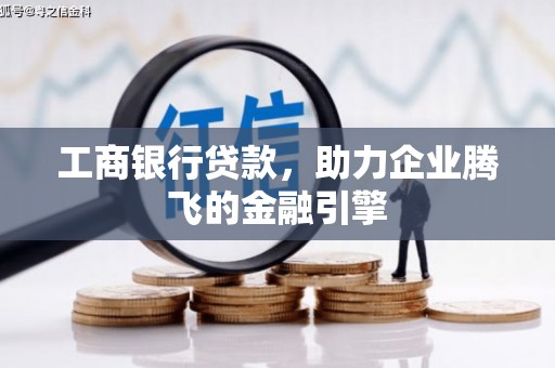 振兴工商银行贷款，助力企业腾飞的金融引擎