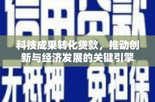 振兴科技成果转化贷款，推动创新与经济发展的关键引擎