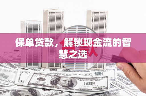 振兴保单贷款，解锁现金流的智慧之选