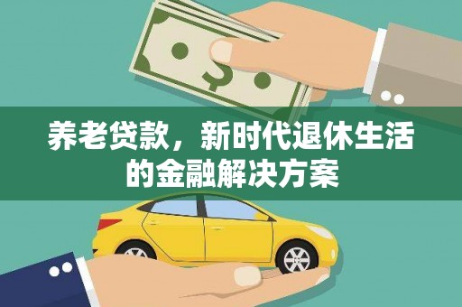 振兴养老贷款，新时代退休生活的金融解决方案