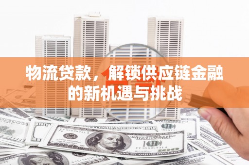 振兴物流贷款，解锁供应链金融的新机遇与挑战