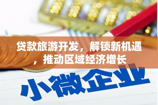 振兴贷款旅游开发，解锁新机遇，推动区域经济增长