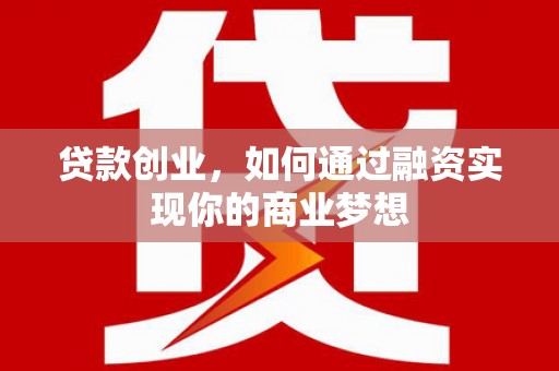 振兴贷款创业，如何通过融资实现你的商业梦想