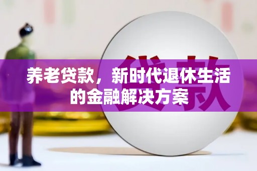 振兴养老贷款，新时代退休生活的金融解决方案