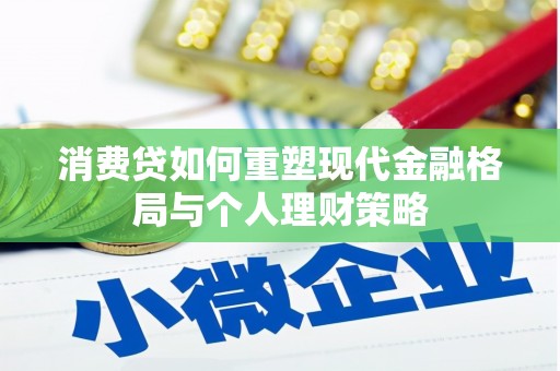 振兴消费贷如何重塑现代金融格局与个人理财策略