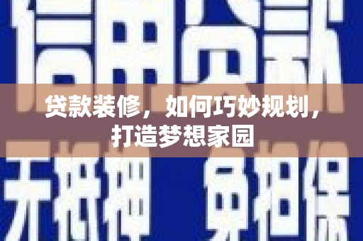 振兴贷款装修，如何巧妙规划，打造梦想家园
