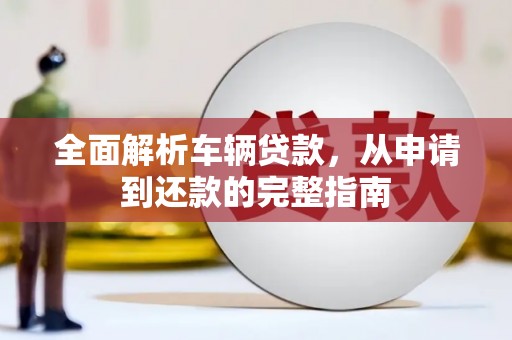 振兴全面解析车辆贷款，从申请到还款的完整指南