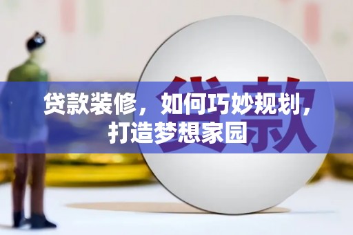 振兴贷款装修，如何巧妙规划，打造梦想家园
