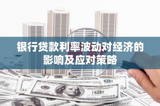 振兴银行贷款利率波动对经济的影响及应对策略