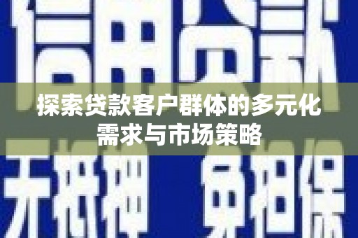 振兴探索贷款客户群体的多元化需求与市场策略