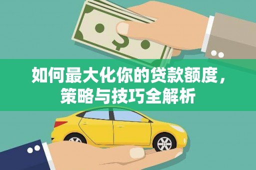 振兴如何最大化你的贷款额度，策略与技巧全解析